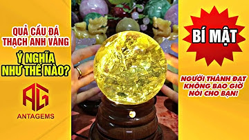 QUẢ CẦU ĐÁ THẠCH ANH VÀNG CÓ TÁC DỤNG GÌ? Ý NGHĨA QUẢ CẦU ĐÁ PHONG THỦY MỆNH KIM - THỔ. ANTAGEMS.COM