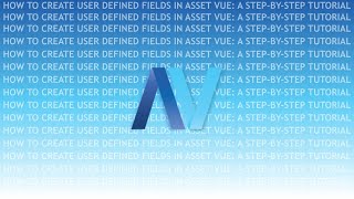 How to Create User Defined Fields in Asset Vue: A Step-by-Step Tutorial