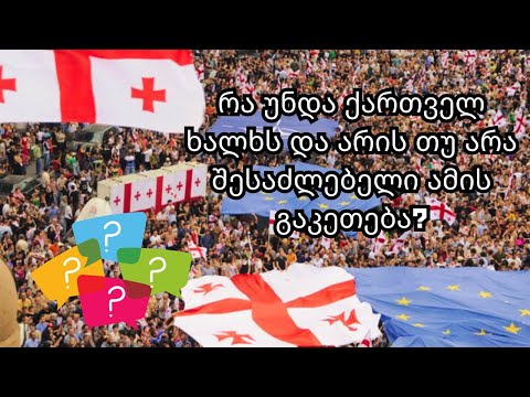 რა უნდა ქართველ ხალხს და არის თუ არა შესაძლებელი ამის გაკეთება?