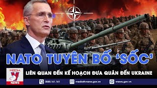 NATO tuyên bố 'sốc' liên quan đến kế hoạch đưa quân đến Ukraine, Nga không ngồi yên - VNews