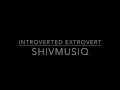 Shivmusiq  introverted extrovert