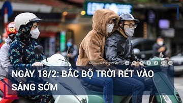 Dự báo thời tiết ngày 18/2: Bắc Bộ trời rét vào sáng sớm | VTC Tin mới