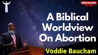 A Biblical Worldview On Abortion - Voddie Baucham SERMONS