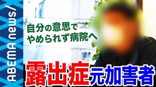 【露出症】「快感を忘れられなかった」「自分でやめられず病院に」見せることで満たされる支配欲や承認欲求 治療中の当事者に聞く葛藤と動機【性嗜好障害】【露出狂】【性被害】｜#アベプラ《アベマで放送中》