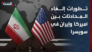 "الحدث" ترصد تطورات إلغاء المحادثات الأميركية ـ الإيرانية في سويسرا