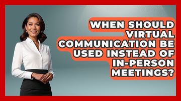When Should Virtual Communication Be Used Instead of In-Person Meetings?