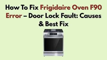 How To Fix Frigidaire Oven F90 Error – Door Lock Fault: Causes & Best Fix