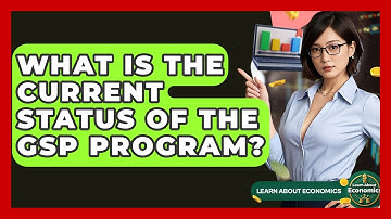 What Is The Current Status Of The GSP Program? - Learn About Economics