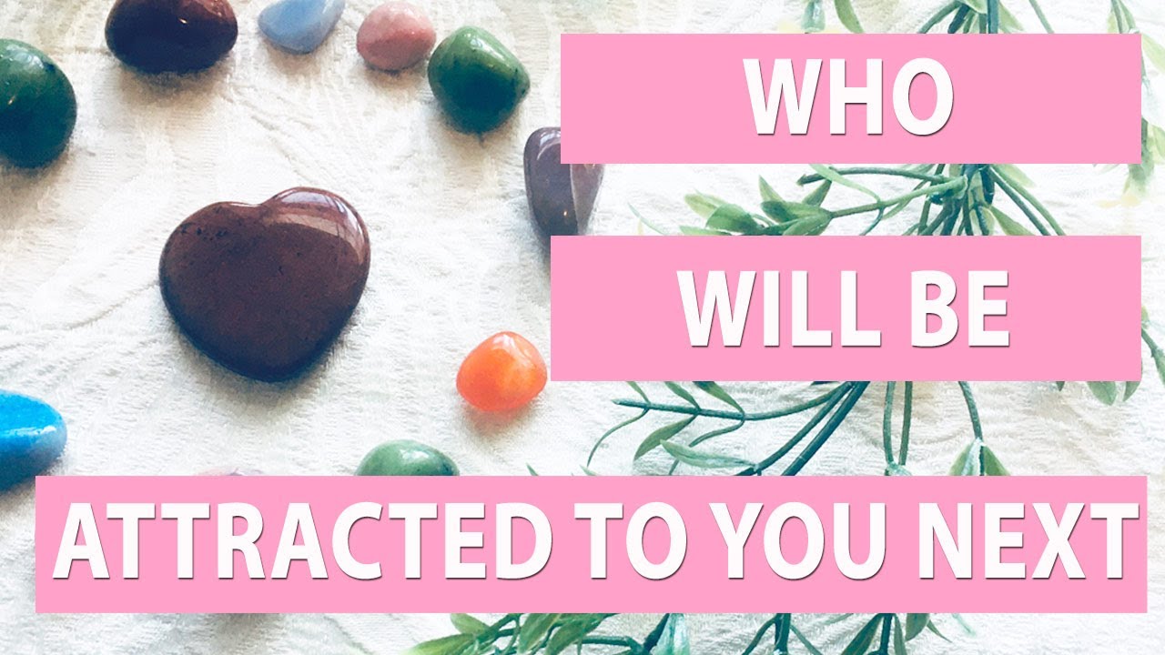 WHO WILL BE ATTRACTED TO YOU NEXT?