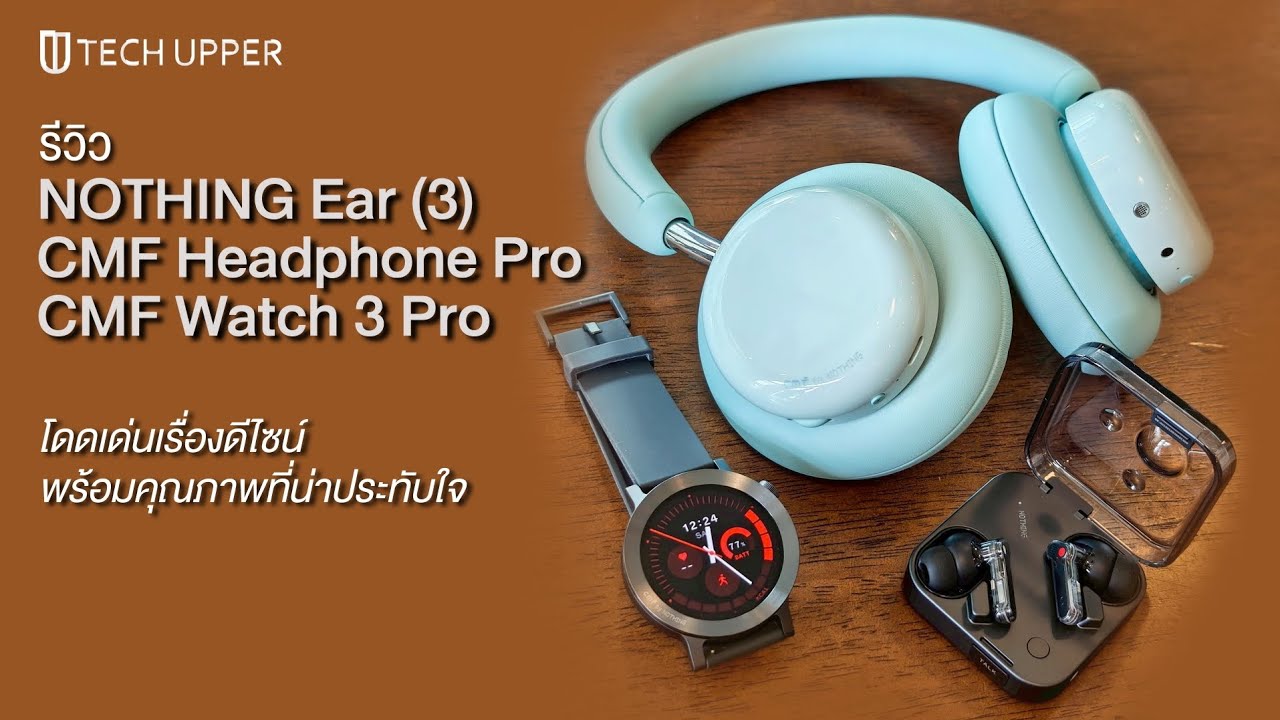 รีวิว NOTHING Ear (3), CMF Headphone Pro และ CMF Watch 3 Pro โดดเด่นเรื่องดีไซน์ คุณภาพน่าประทับใจ