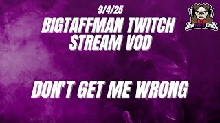 Don't get me wrong - BigTaffMan Stream VOD 9/4/25