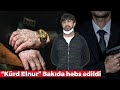 “Kürd Elnur” Bakıda həbs edildi