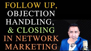 Following Up, Objection Handling & Closing in Network Marketing