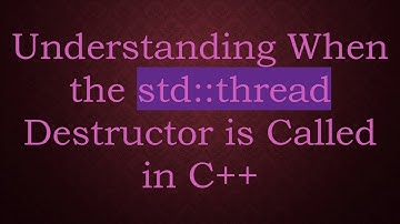 Understanding When the std::thread Destructor is Called in C+ +