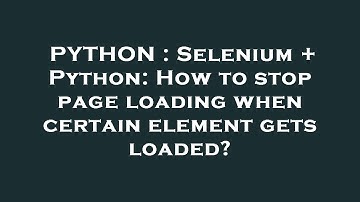 PYTHON : Selenium + Python: How to stop page loading when certain element gets loaded?