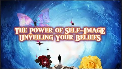 The Power of Self-Image: Unveiling The Truth About Your Beliefs