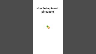 double tap to eat pineapple.