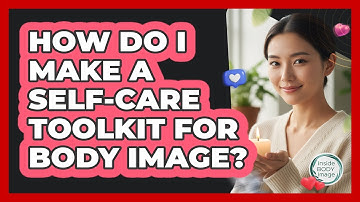 How Do I Make A Self-Care Toolkit For Body Image?