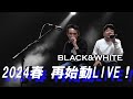 BLACK&amp;WHITE 2024春 再始動LIVE!! 【YT東京】