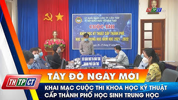 Khai mạc cuộc thi Khoa học Kỹ thuật cấp thành phố học sinh Trung học | Cần Thơ TV