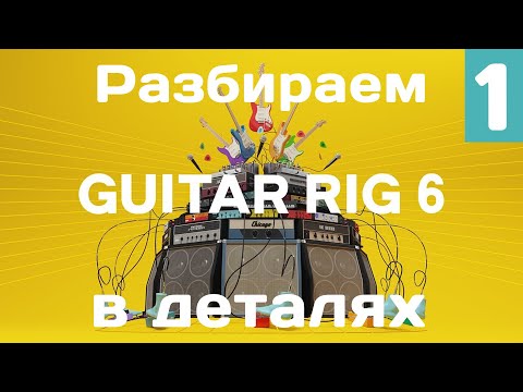 Детально разбираем возможности Guitar Rig 6 (1 часть)