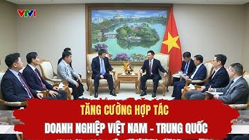 Tăng cường hợp tác doanh nghiệp Việt Nam - Trung Quốc