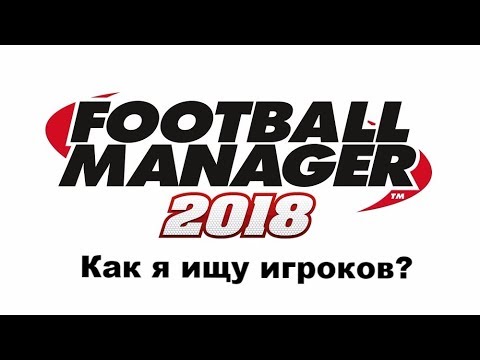 Видео: Football manager 2018. Как я ищу игроков[гайд]