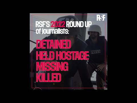 2022 RSF ROUND UP of journalists detained, held hostage, missing and killed.