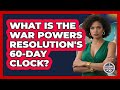 What Is The War Powers Resolution's 60-Day Clock? - Inside the Legislative Branch