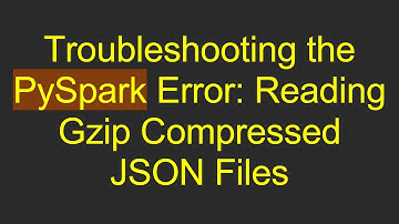 Troubleshooting the PySpark Error: Reading Gzip Compressed JSON Files