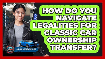 How Do You Navigate Legalities For Classic Car Ownership Transfer? - Car Collector Enthusiasts