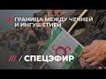 Граница между Ингушетией и Чечней. Спецэфир