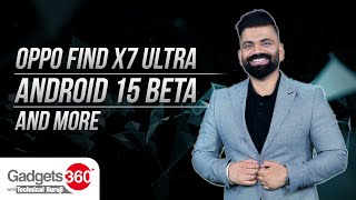 Gadgets360 With Technical Guruji: Hands-on With Oppo Find X Ultra and Android 15 Beta