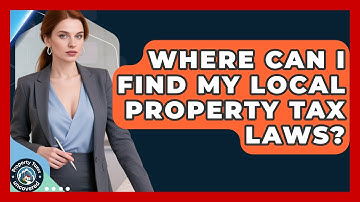 Where Can I Find My Local Property Tax Laws? - Property Taxes Uncovered