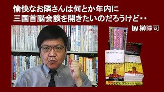愉快なお隣さんは何とか年内に三国首脳会談を開きたいのだろうけど・・　by 榊淳司