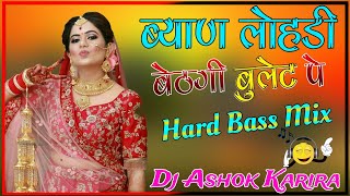 ब्याण लोहड़ी बैठगी बुलेट पे Dj Remix ?Hard Bass Mix? Byan Lohadi Baithgi Bullet Pe Dj Ashok Karira