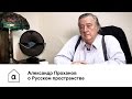 Александр Проханов о Русском пространстве