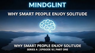 Series A, Episode 10 — Part One: Why Smart People Enjoy Solitude | MindGlint