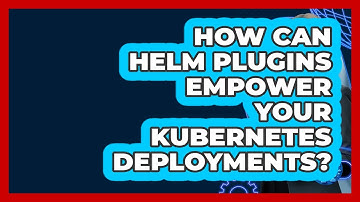 How Can Helm Plugins Empower Your Kubernetes Deployments? - Cloud Stack Studio
