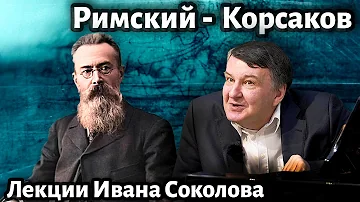 Лекция 241. Н.А. Римский-Корсаков. Творческий облик композитора. | Композитор Иван Соколов.