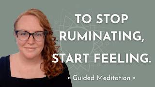 How to Stop Ruminating | Feel the Feelings Beneath Your Thoughts (Guided Meditation)
