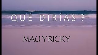 QUÉ DIRÍAS?  -  MAU Y RICKY (letra)