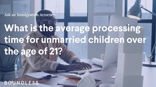 What Is The Average Processing Time For Unmarried Children Over 21? Ask An Immigration Attorney