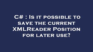 C# : Is it possible to save the current XMLReader Position for later use?