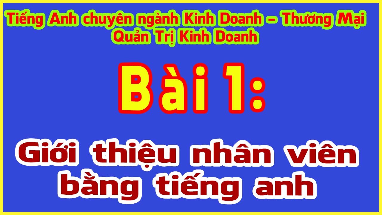 Học tiếng anh thương mại online | Tiếng anh ngành Kinh doanh – Thương mại | Bài 1 Giới thiệu nhân viên bằng tiếng anh