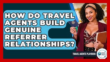 How Do Travel Agents Build Genuine Referrer Relationships? - Travel Agents Playbook