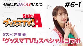 【ゲスト芹澤 優】アニプレックス NEXT RADIO #6-1「グッスマTV！」特集！