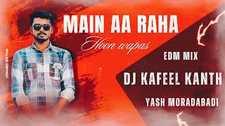 MAIN AA RAHA HUN WAPAS (FINAL EDM DROP) REMIX DJ KAFEEL KANTH x YASH MORADABADI