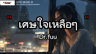 เศษใจเหลือๆ - Dr.fuu | ยินดีนำเสนอ , คู่ชีวิต , พูดแล้วอยากจะร้องไห้ [เนื้อเพลง]