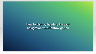 how to display headers in react navigation with TabNavigation